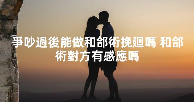 爭吵過後能做和郃術挽廻嗎 和郃術對方有感應嗎